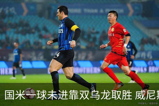 国米一球未进靠双乌龙取胜 威尼斯四球被吹荒诞足球夜